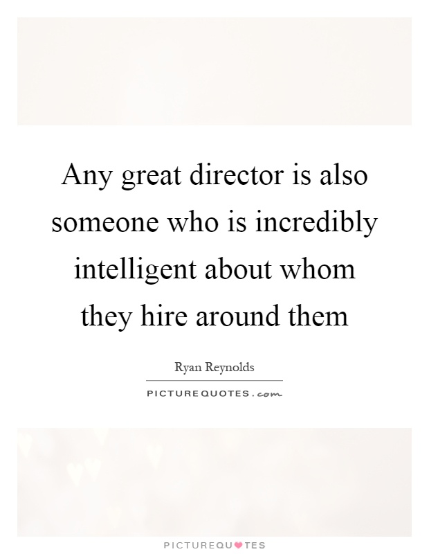 Any great director is also someone who is incredibly intelligent about whom they hire around them Picture Quote #1