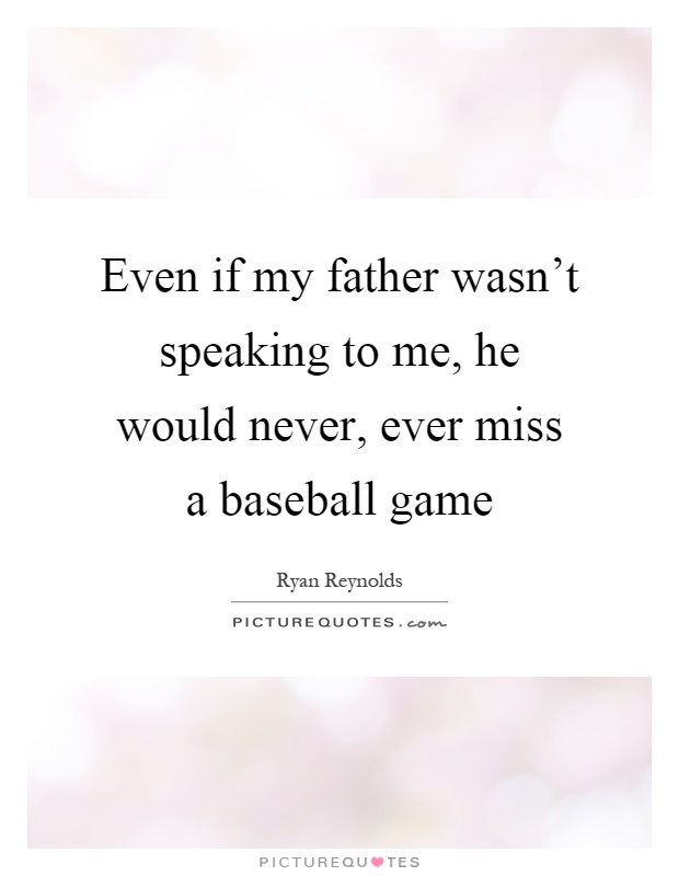 Even if my father wasn't speaking to me, he would never, ever miss a baseball game Picture Quote #1