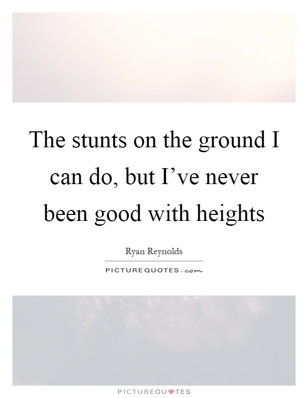 The stunts on the ground I can do, but I've never been good with heights Picture Quote #1