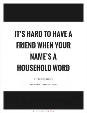 It’s hard to have a friend when your name’s a household word Picture Quote #1