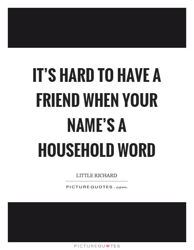 It's hard to have a friend when your name's a household word Picture Quote #1