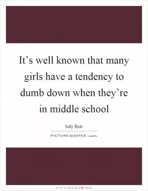 It’s well known that many girls have a tendency to dumb down when they’re in middle school Picture Quote #1