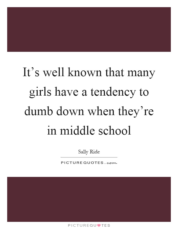 It's well known that many girls have a tendency to dumb down when they're in middle school Picture Quote #1