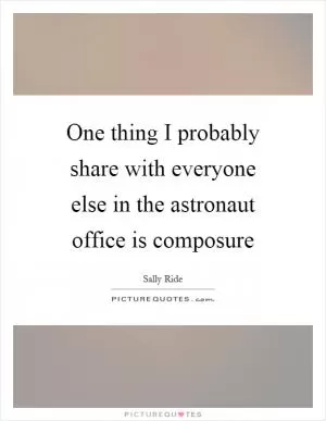 One thing I probably share with everyone else in the astronaut office is composure Picture Quote #1