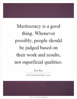 Meritocracy is a good thing. Whenever possibly, people should be judged based on their work and results, not superficial qualities Picture Quote #1