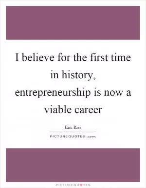 I believe for the first time in history, entrepreneurship is now a viable career Picture Quote #1