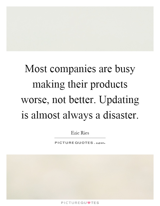 Most companies are busy making their products worse, not better. Updating is almost always a disaster Picture Quote #1