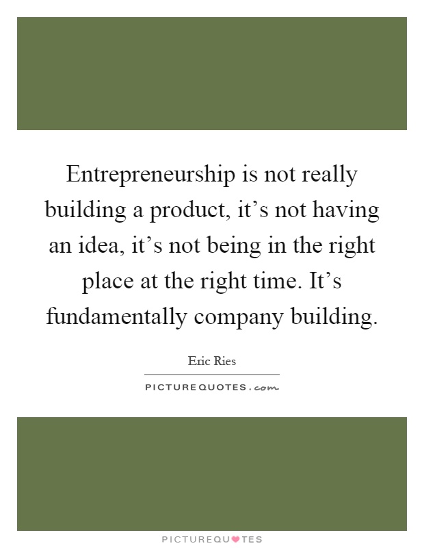 Entrepreneurship is not really building a product, it's not having an idea, it's not being in the right place at the right time. It's fundamentally company building Picture Quote #1