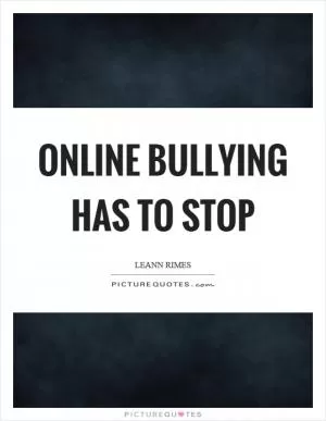 Online bullying has to stop Picture Quote #1