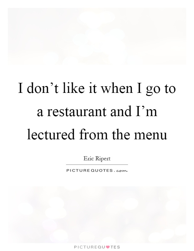 I don't like it when I go to a restaurant and I'm lectured from the menu Picture Quote #1