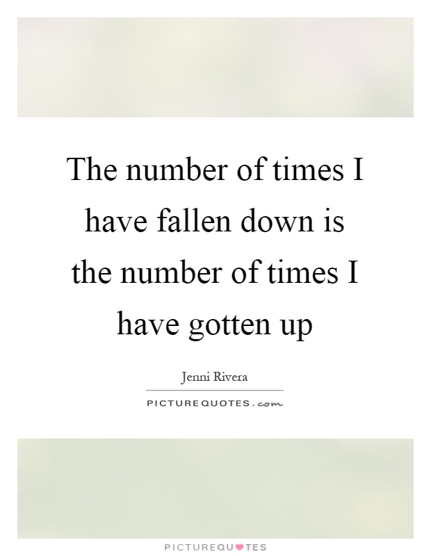 The number of times I have fallen down is the number of times I have gotten up Picture Quote #1