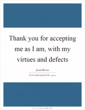 Thank you for accepting me as I am, with my virtues and defects Picture Quote #1