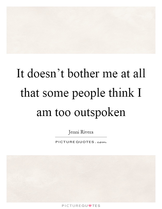 It doesn't bother me at all that some people think I am too outspoken Picture Quote #1