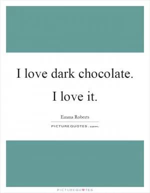 I love dark chocolate. I love it Picture Quote #1
