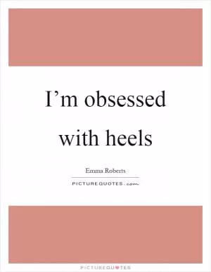 I’m obsessed with heels Picture Quote #1