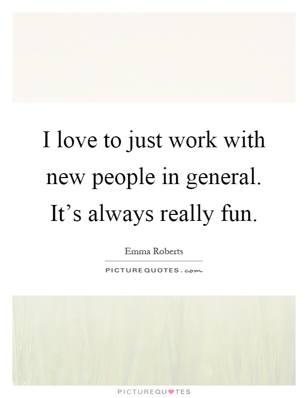 I love to just work with new people in general. It's always really fun Picture Quote #1
