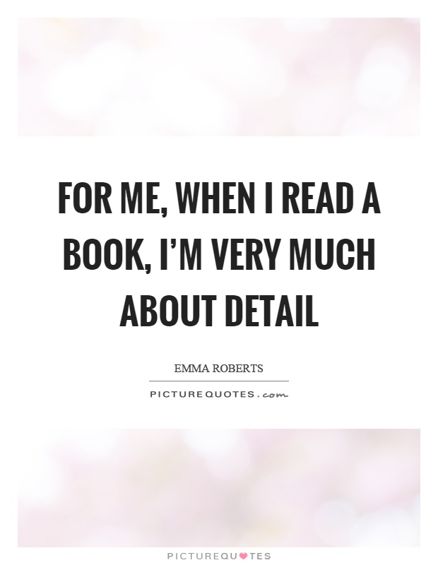 For me, when I read a book, I'm very much about detail Picture Quote #1