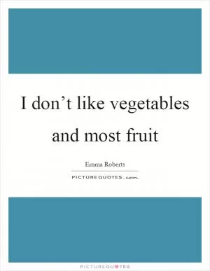 I don’t like vegetables and most fruit Picture Quote #1