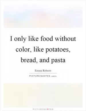 I only like food without color, like potatoes, bread, and pasta Picture Quote #1