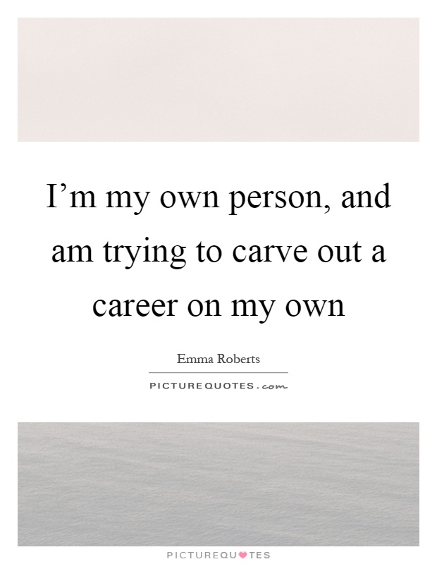 I'm my own person, and am trying to carve out a career on my own Picture Quote #1