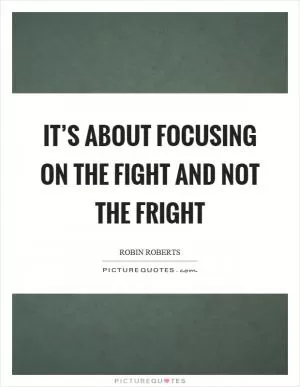 It’s about focusing on the fight and not the fright Picture Quote #1