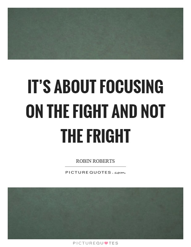 It's about focusing on the fight and not the fright Picture Quote #1