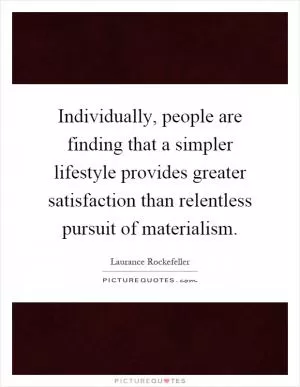 Individually, people are finding that a simpler lifestyle provides greater satisfaction than relentless pursuit of materialism Picture Quote #1
