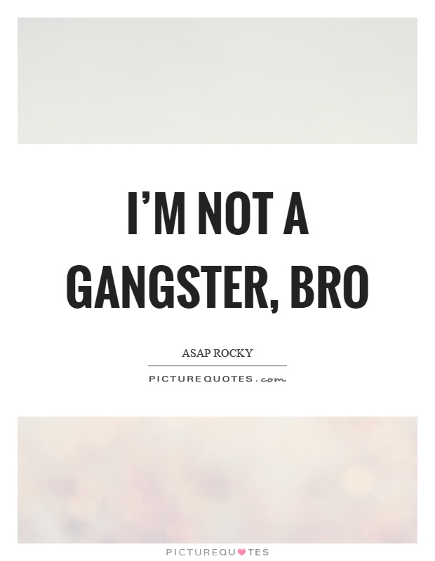 I'm not a gangster, bro Picture Quote #1
