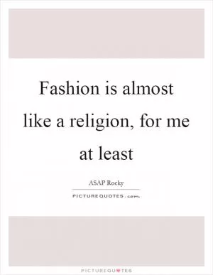Fashion is almost like a religion, for me at least Picture Quote #1