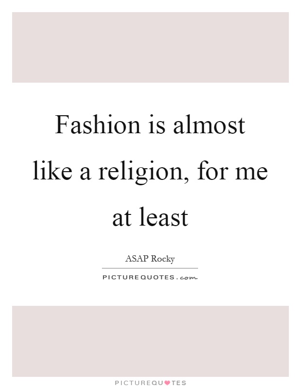 Fashion is almost like a religion, for me at least Picture Quote #1