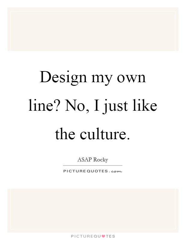 Design my own line? No, I just like the culture Picture Quote #1