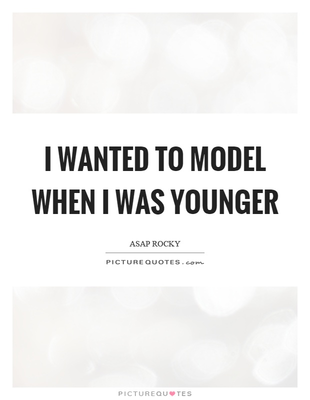 I wanted to model when I was younger Picture Quote #1