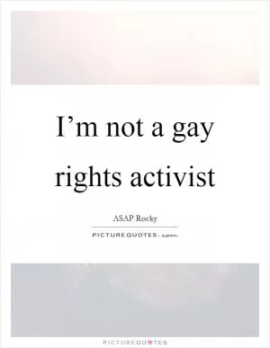 I’m not a gay rights activist Picture Quote #1