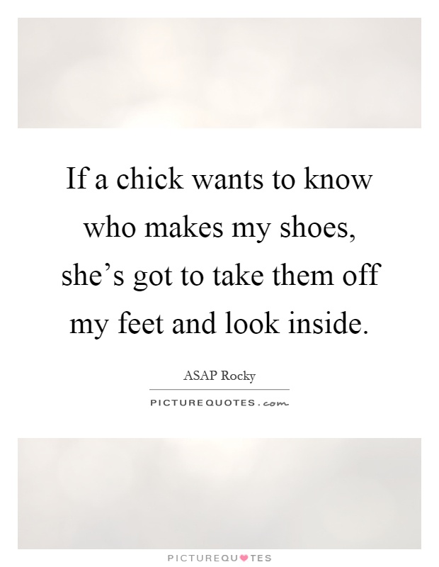 If a chick wants to know who makes my shoes, she's got to take them off my feet and look inside Picture Quote #1