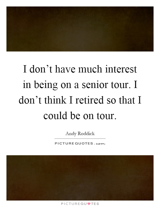 I don't have much interest in being on a senior tour. I don't think I retired so that I could be on tour Picture Quote #1
