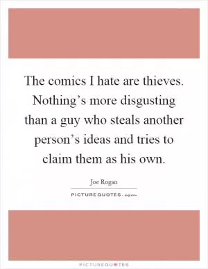 The comics I hate are thieves. Nothing’s more disgusting than a guy who steals another person’s ideas and tries to claim them as his own Picture Quote #1