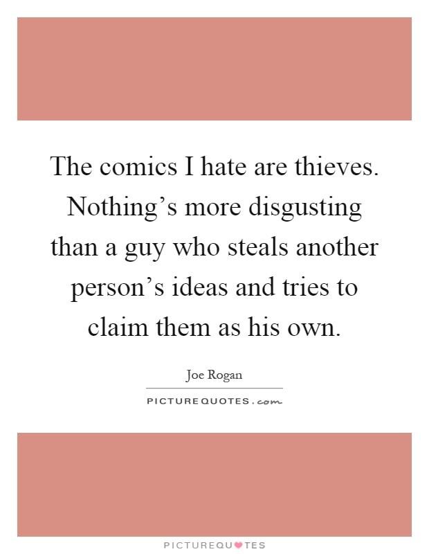 The comics I hate are thieves. Nothing's more disgusting than a guy who steals another person's ideas and tries to claim them as his own Picture Quote #1