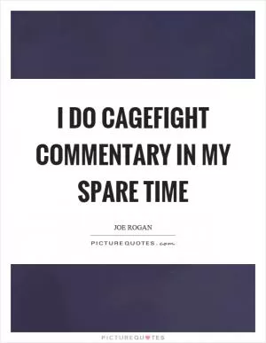 I do cagefight commentary in my spare time Picture Quote #1