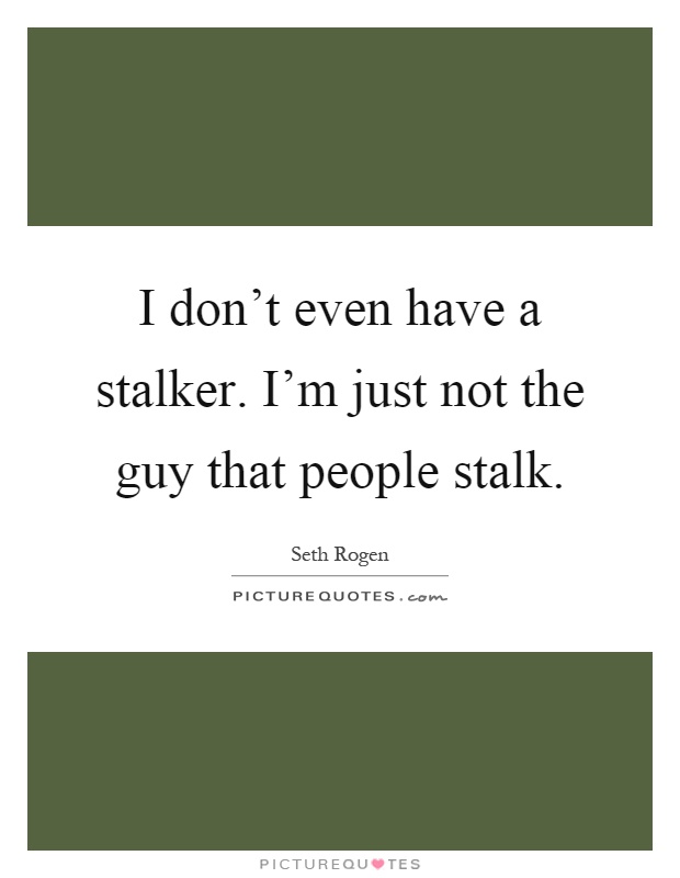 I don't even have a stalker. I'm just not the guy that people stalk Picture Quote #1