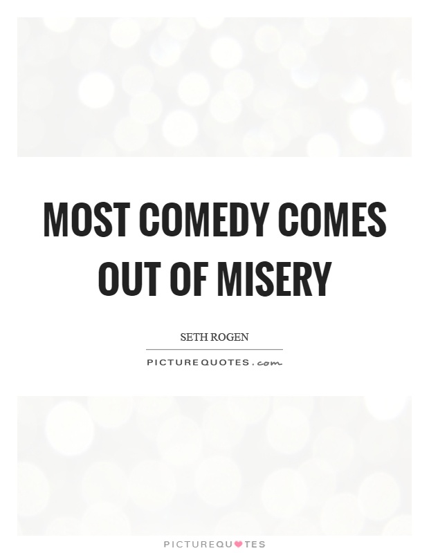 Most comedy comes out of misery Picture Quote #1