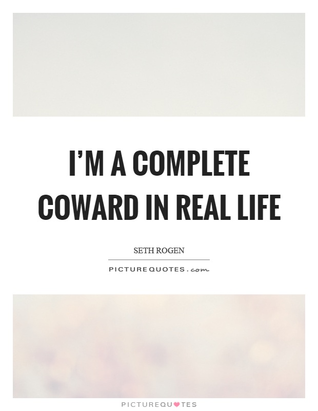 I'm a complete coward in real life Picture Quote #1