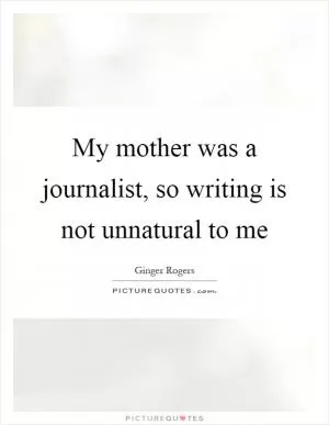 My mother was a journalist, so writing is not unnatural to me Picture Quote #1