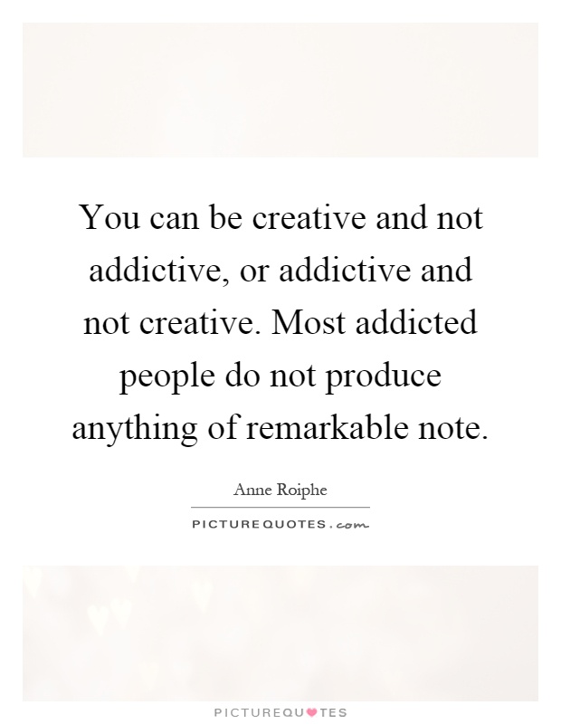 You can be creative and not addictive, or addictive and not creative. Most addicted people do not produce anything of remarkable note Picture Quote #1