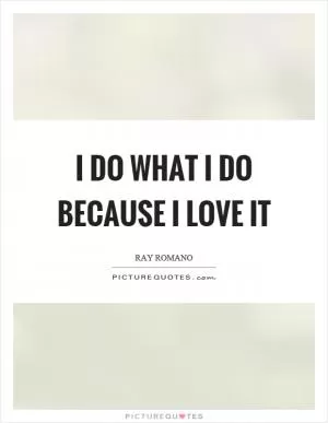 I do what I do because I love it Picture Quote #1