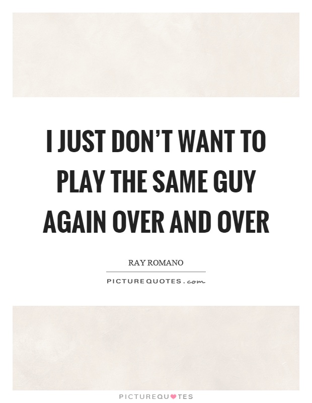 I just don't want to play the same guy again over and over Picture Quote #1