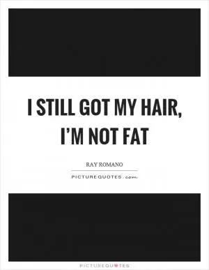 I still got my hair, I’m not fat Picture Quote #1