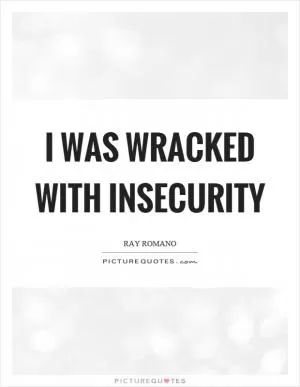 I was wracked with insecurity Picture Quote #1