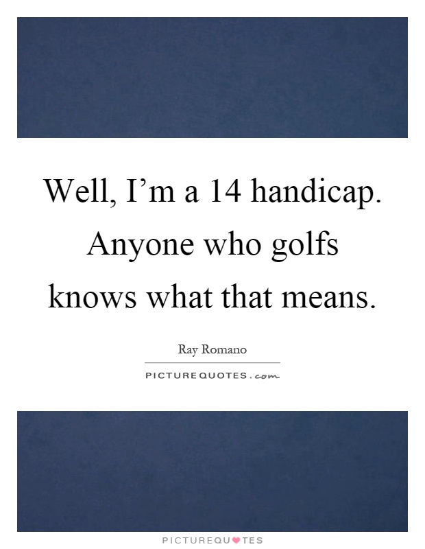 Well, I'm a 14 handicap. Anyone who golfs knows what that means Picture Quote #1