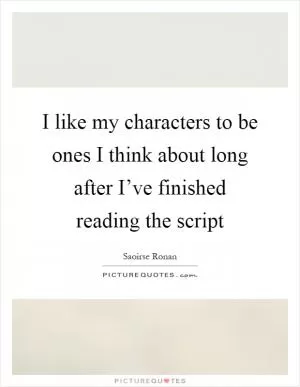 I like my characters to be ones I think about long after I’ve finished reading the script Picture Quote #1