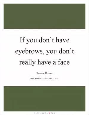 If you don’t have eyebrows, you don’t really have a face Picture Quote #1